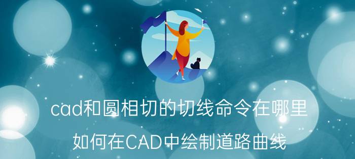 cad和圆相切的切线命令在哪里 如何在CAD中绘制道路曲线？